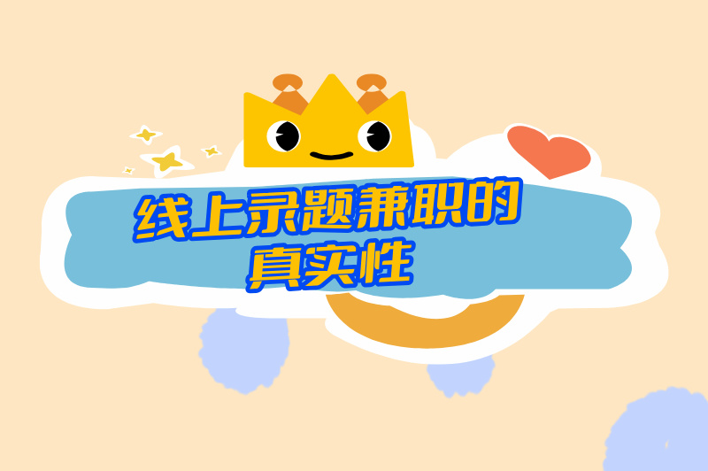 线上录题兼职是真的吗?推荐一些知名的线上录题兼职平台 线上录题兼职是真的吗?推荐一些知名的线上录题兼职平台