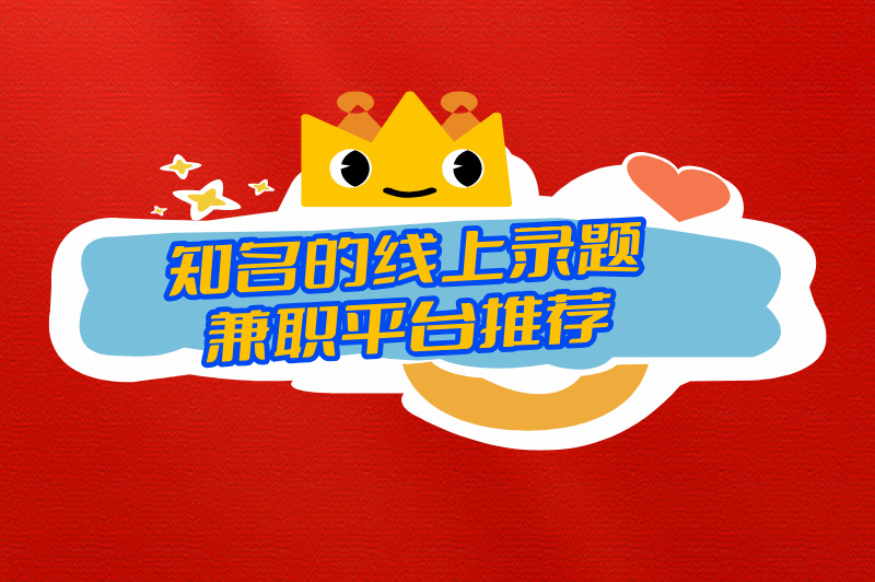 线上录题兼职是真的吗?推荐一些知名的线上录题兼职平台 线上录题兼职是真的吗?推荐一些知名的线上录题兼职平台