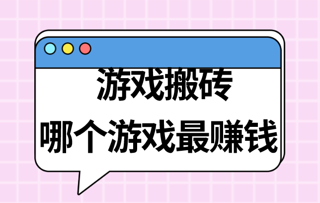 游戏搬砖哪个游戏最赚米?盘点5个热门的能搬砖赚米的游戏?