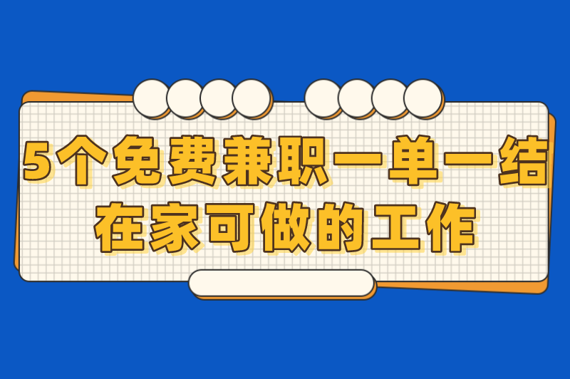 免费兼职工作有哪些？盘点5个免费兼职一单一结在家可做的工作