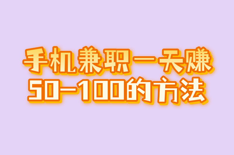 手机兼职一天50-100的方法有哪些？这5个线上兼职，帮你轻松实现！