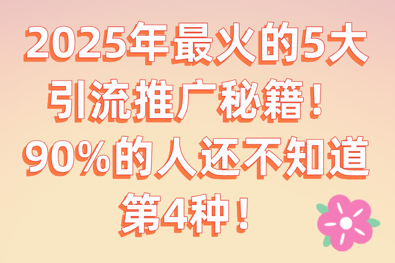 2025最新引流推广方法有哪些?这5种推广方法,让你流量倍增!