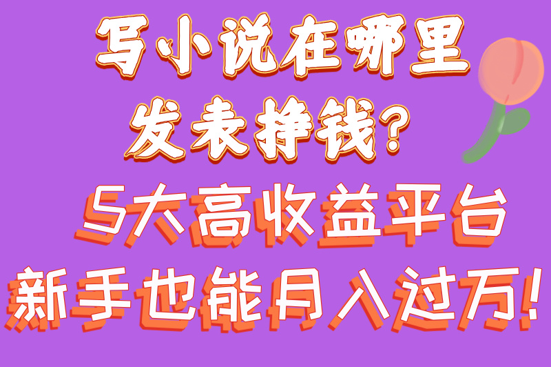 写小说在哪里发表挣钱?这5大平台让你轻松变现! 写小说在哪里发表挣钱?这5大平台让你轻松变现!