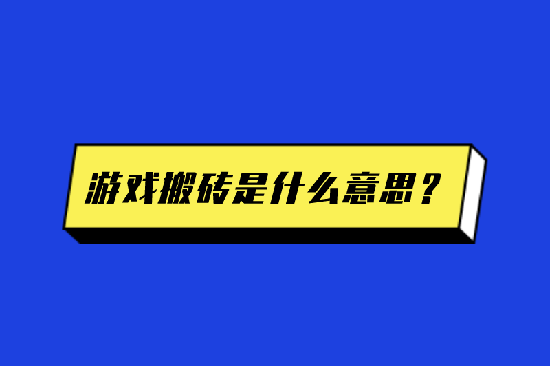 游戏搬砖是什么意思?游戏搬砖怎么赚米? 游戏搬砖是什么意思?游戏搬砖怎么赚米?