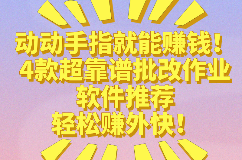 批改作业赚米的软件有哪些?这4款靠谱的赚米软件,推荐给你们 批改作业赚米的软件有哪些?这4款靠谱的赚米软件,推荐给你们