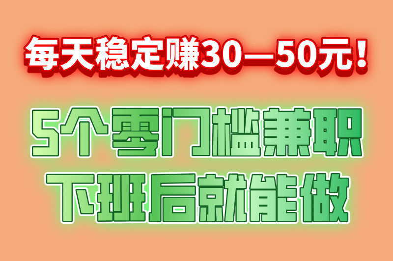 每天稳定赚30—50元的兼职有哪些？分享5个日赚50元的兼职