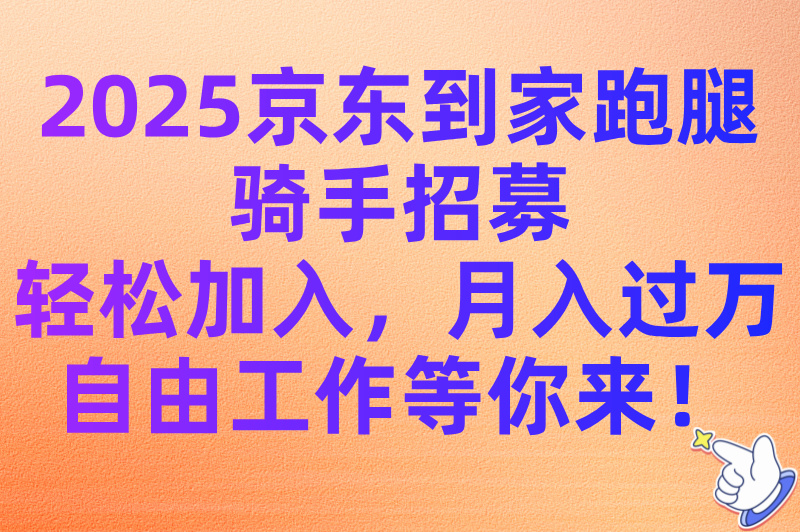 怎么加入京东到家跑腿?2025骑手加入条件与申请流程最新分享 怎么加入京东到家跑腿?2025骑手加入条件与申请流程最新分享