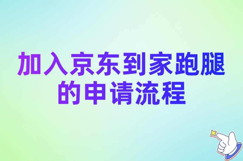 怎么加入京东到家跑腿?2025骑手加入条件与申请流程最新分享 怎么加入京东到家跑腿?2025骑手加入条件与申请流程最新分享