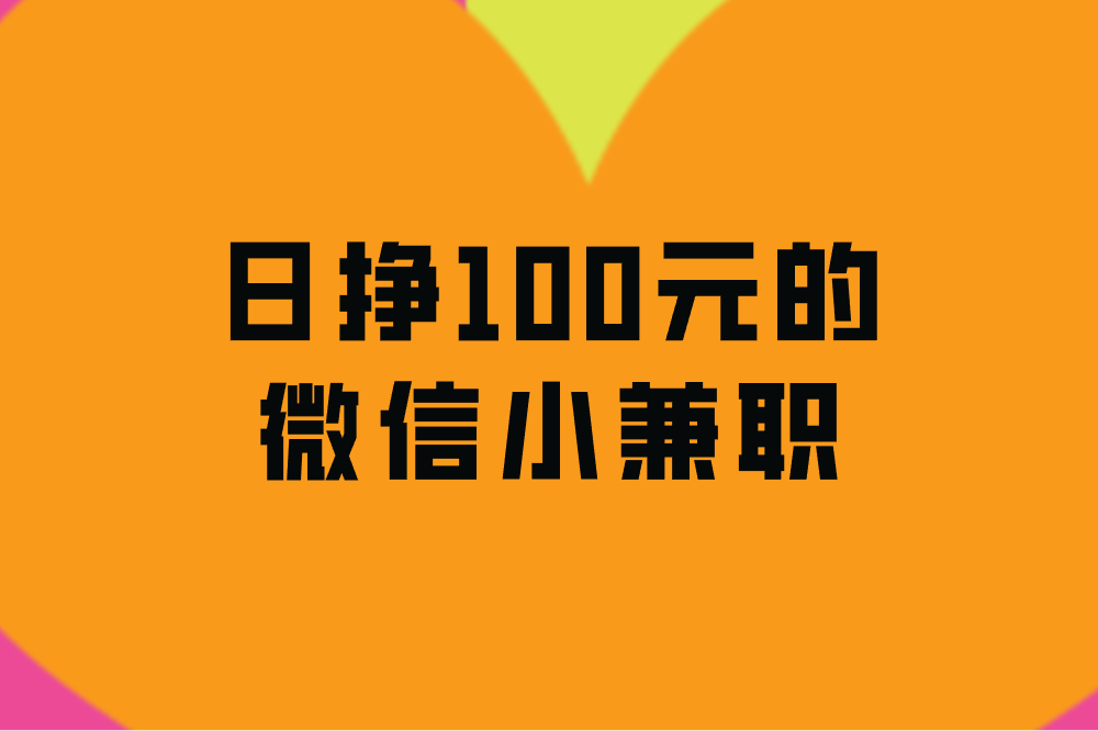 日挣100元的微信小兼职,分享4个,轻松赚米! 日挣100元的微信小兼职,分享4个,轻松赚米!