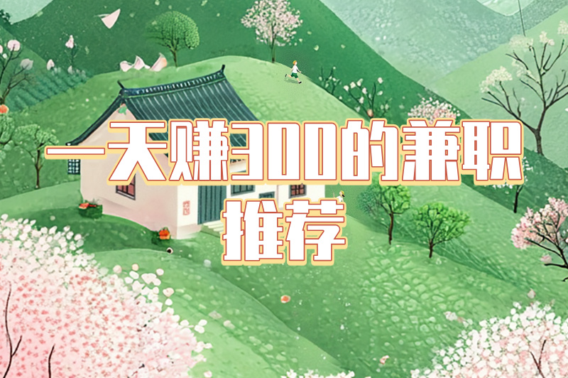 网络兼职日入300是真的吗？一天赚300的兼职有哪些？