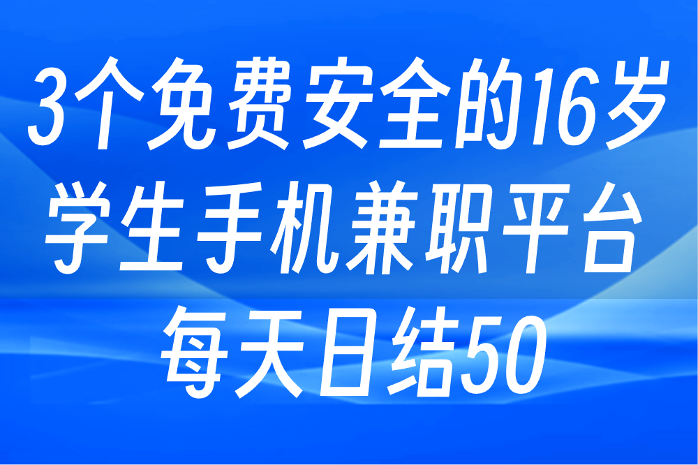 16岁学生如何找手机兼职日结?这3个免费平台安全又可靠! 16岁学生如何找手机兼职日结?这3个免费平台安全又可靠!