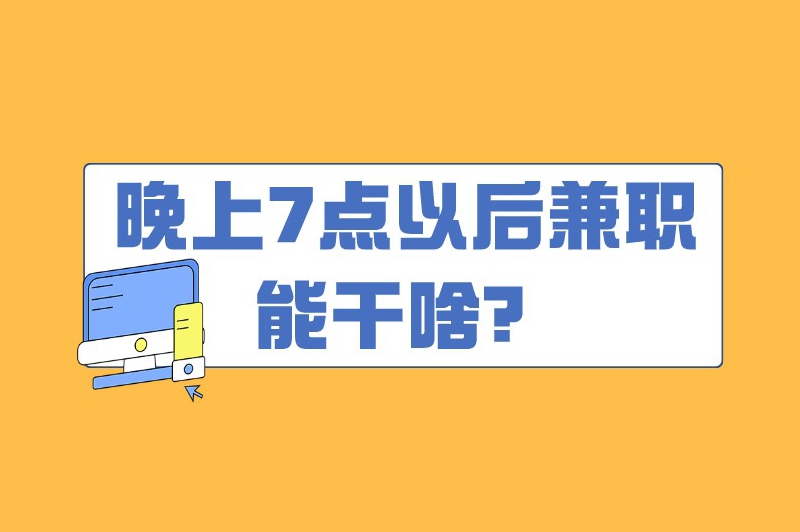 晚上7点以后兼职能干啥?干这些兼职轻松又自由 晚上7点以后兼职能干啥?干这些兼职轻松又自由