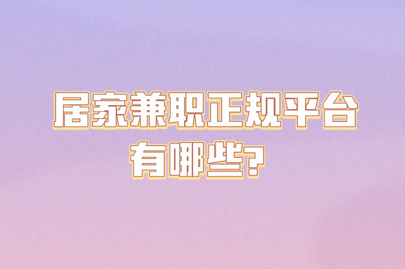 居家兼职正规平台有哪些?这10个兼职平台可以尝试一下 居家兼职正规平台有哪些?这10个兼职平台可以尝试一下