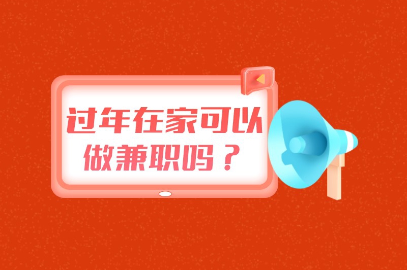 过年在家可以做兼职吗?过年做什么兼职好? 过年在家可以做兼职吗?过年做什么兼职好?