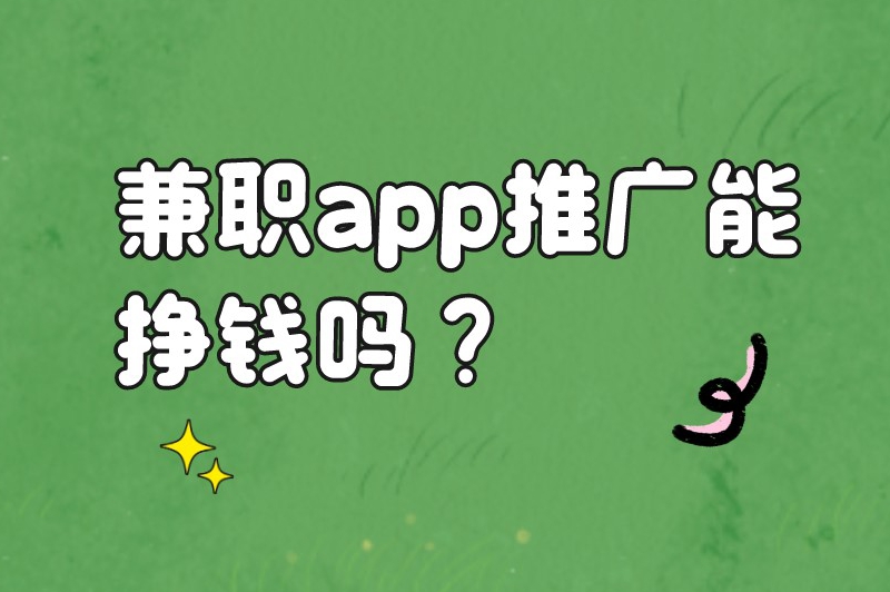 app推广兼职日结可靠吗？兼职app推广能挣钱吗？