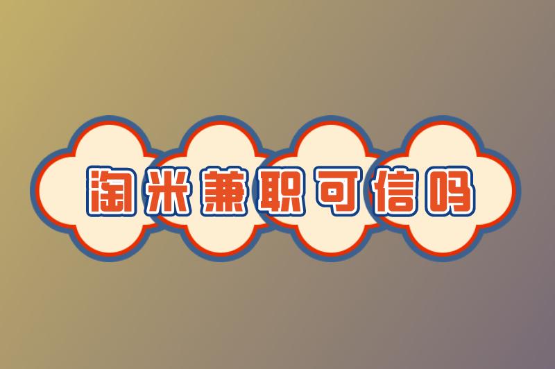 淘米兼职可信吗?淘米兼职短视频带货怎么样? 淘米兼职可信吗?淘米兼职短视频带货怎么样?