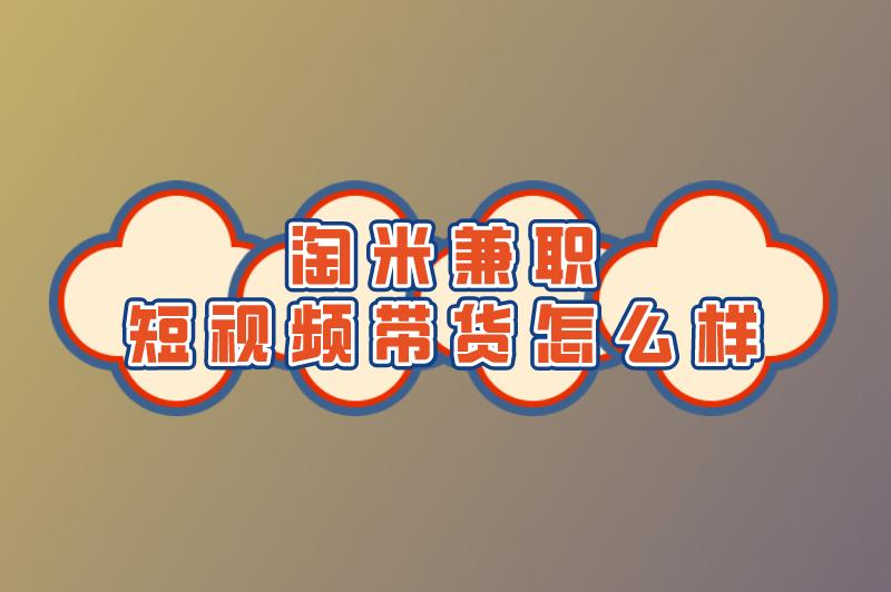 淘米兼职可信吗?淘米兼职短视频带货怎么样? 淘米兼职可信吗?淘米兼职短视频带货怎么样?