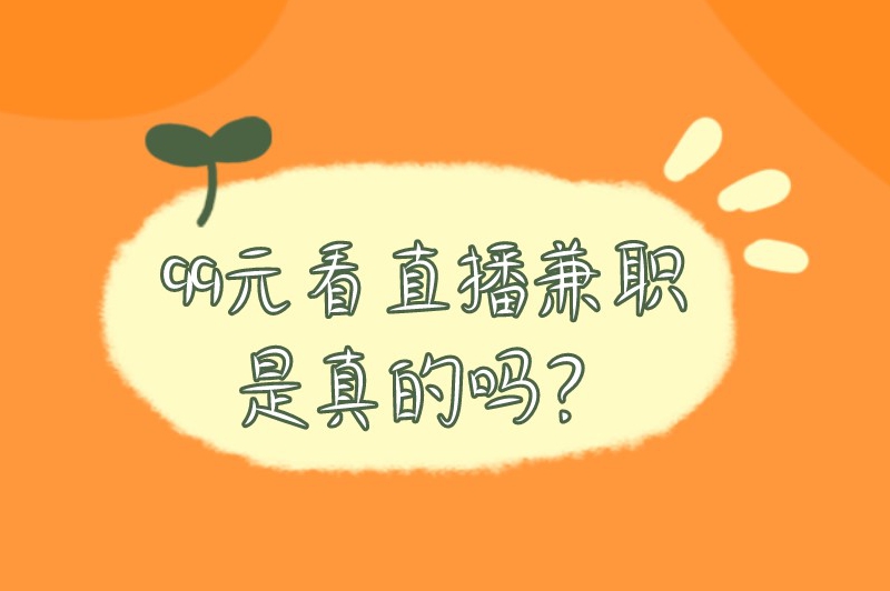 99元看直播兼职是真的吗?还有哪些靠谱的兼职选择? 99元看直播兼职是真的吗?还有哪些靠谱的兼职选择?