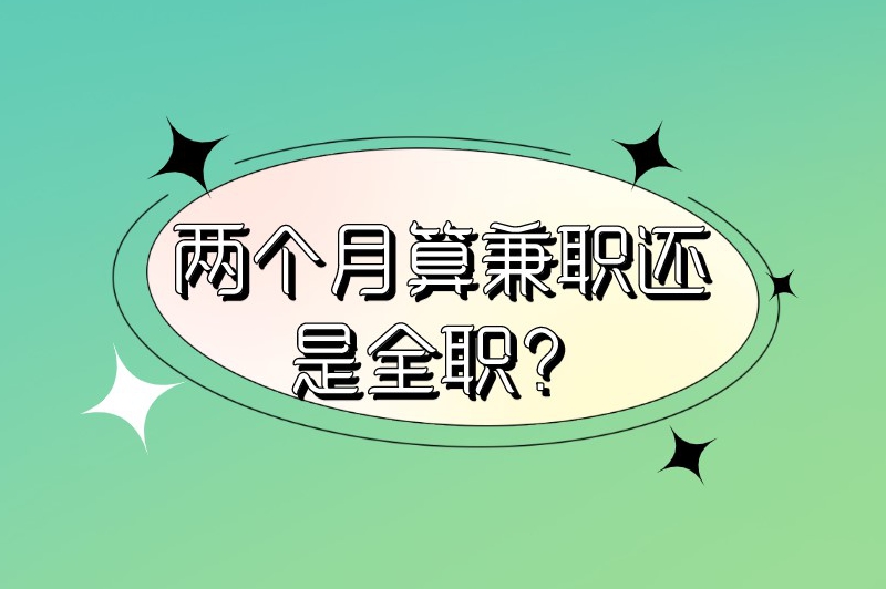 两个月算兼职还是全职？两个月兼职可以做什么？