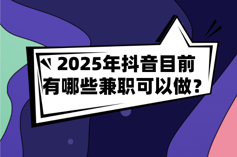 2025年抖音目前有哪些兼职可以做?分享10个适合普通人的抖音兼职 2025年抖音目前有哪些兼职可以做?分享10个适合普通人的抖音兼职