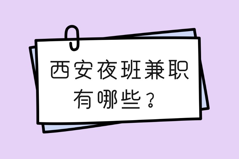 西安夜班兼职有哪些？这5个兼职供你自由挑选