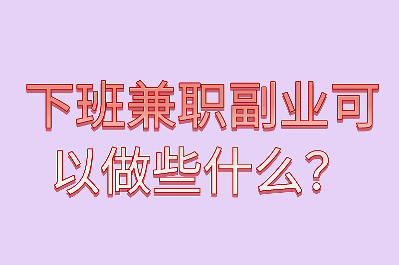 下班兼职副业可以做些什么?这8个兼职比较热门 下班兼职副业可以做些什么?这8个兼职比较热门