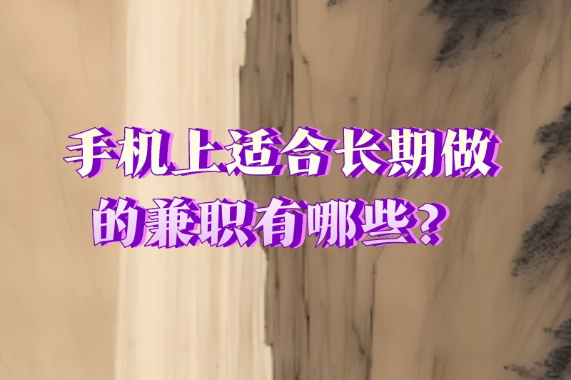 手机上适合长期做的兼职有哪些?这些兼职没有时间限制 手机上适合长期做的兼职有哪些?这些兼职没有时间限制