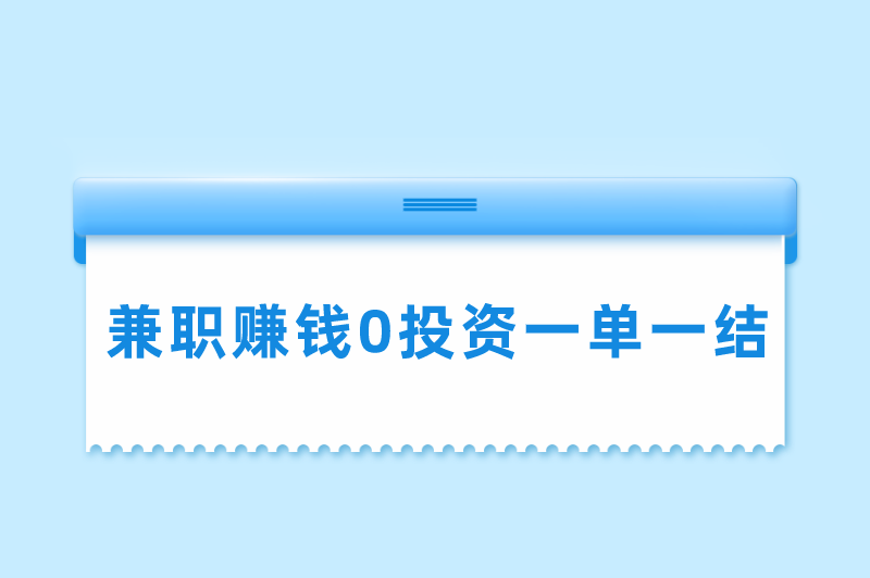 兼职赚米0投资一单一结是真的吗？兼职挣钱一单一结有哪些？