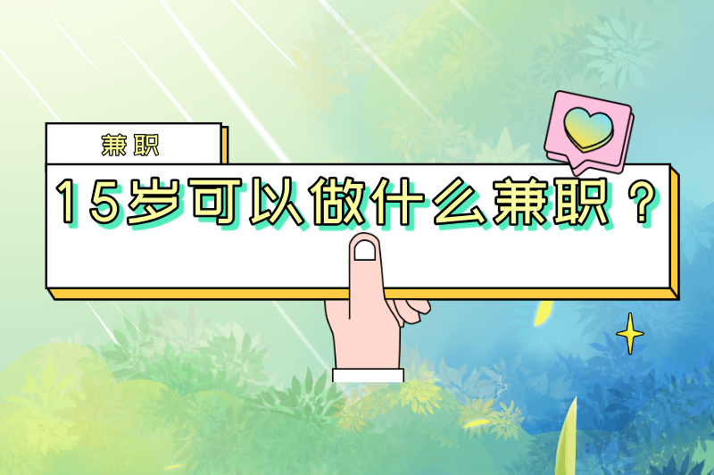 15岁可以做什么兼职？适合未成年人做的10个兼职推荐