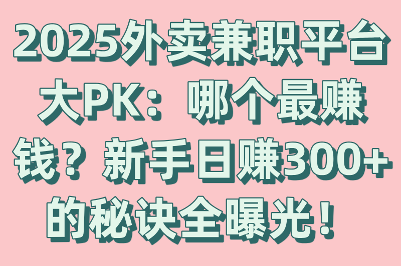 外卖兼职哪个平台好一点？兼职送外卖哪个平台赚钱多？2025热门平台对比