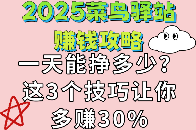 新手必看！菜鸟驿站一天能挣多少？2025最全经营指南