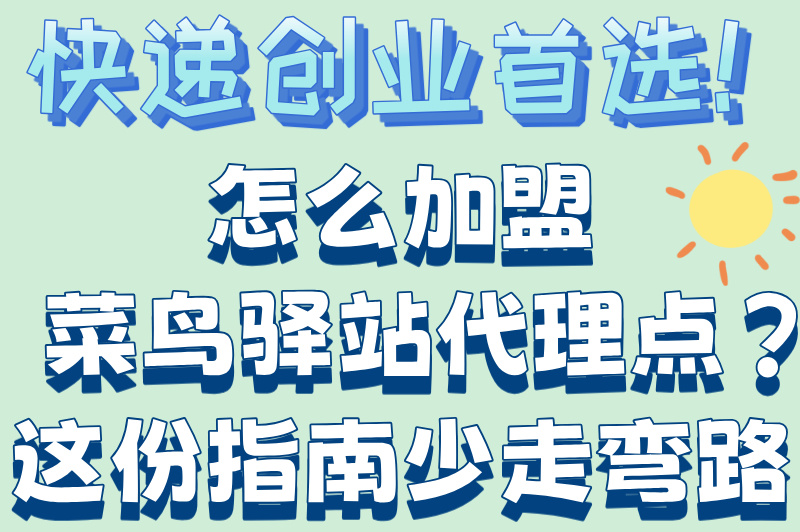 2025最新攻略！怎么加盟菜鸟驿站代理点？从申请到盈利全解析
