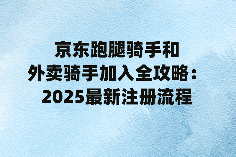 京东跑腿骑手和外卖骑手怎么加入?2025年申请流程全攻略