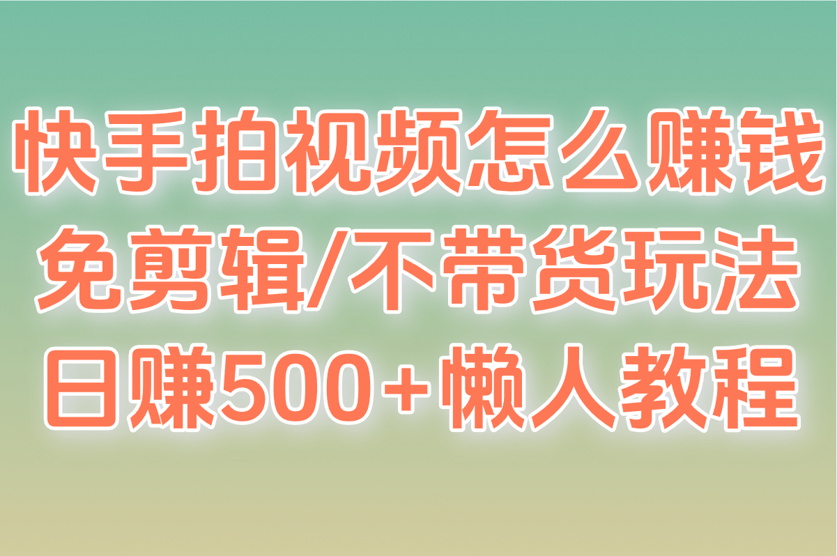 快手拍视频怎么赚钱又不露脸?实测免剪辑&#x2F;不带货玩法(附日赚500+懒人教程)
