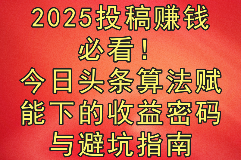 2025投稿赚钱平台有哪些？5大零门槛高收益正规渠道实测