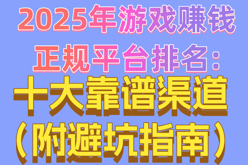 2025年游戏赚钱正规平台排名:十大靠谱渠道（附避坑指南）