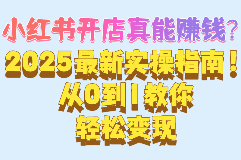 2025年小红书怎么开店赚钱?手机操作全流程拆解(附新人避坑指南)