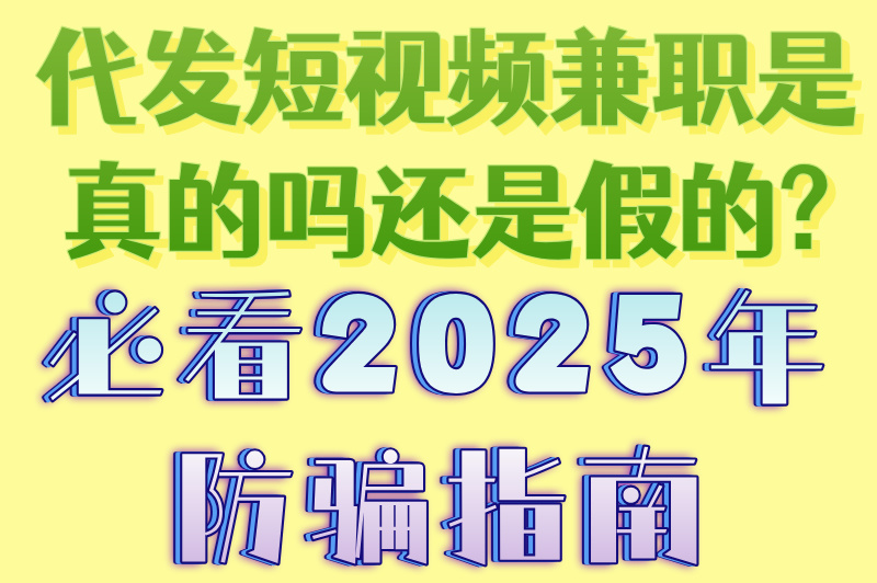 代发短视频兼职是真的吗还是假的?必看2025年防骗指南