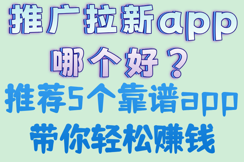 2025年5大推广拉新app推荐,亲测有效（附新手指南）