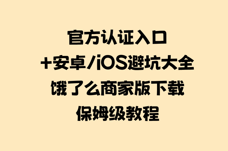 2025饿了么外卖商家版免费下载全攻略:官方认证入口+安卓&#x2F;iOS安装避坑指南