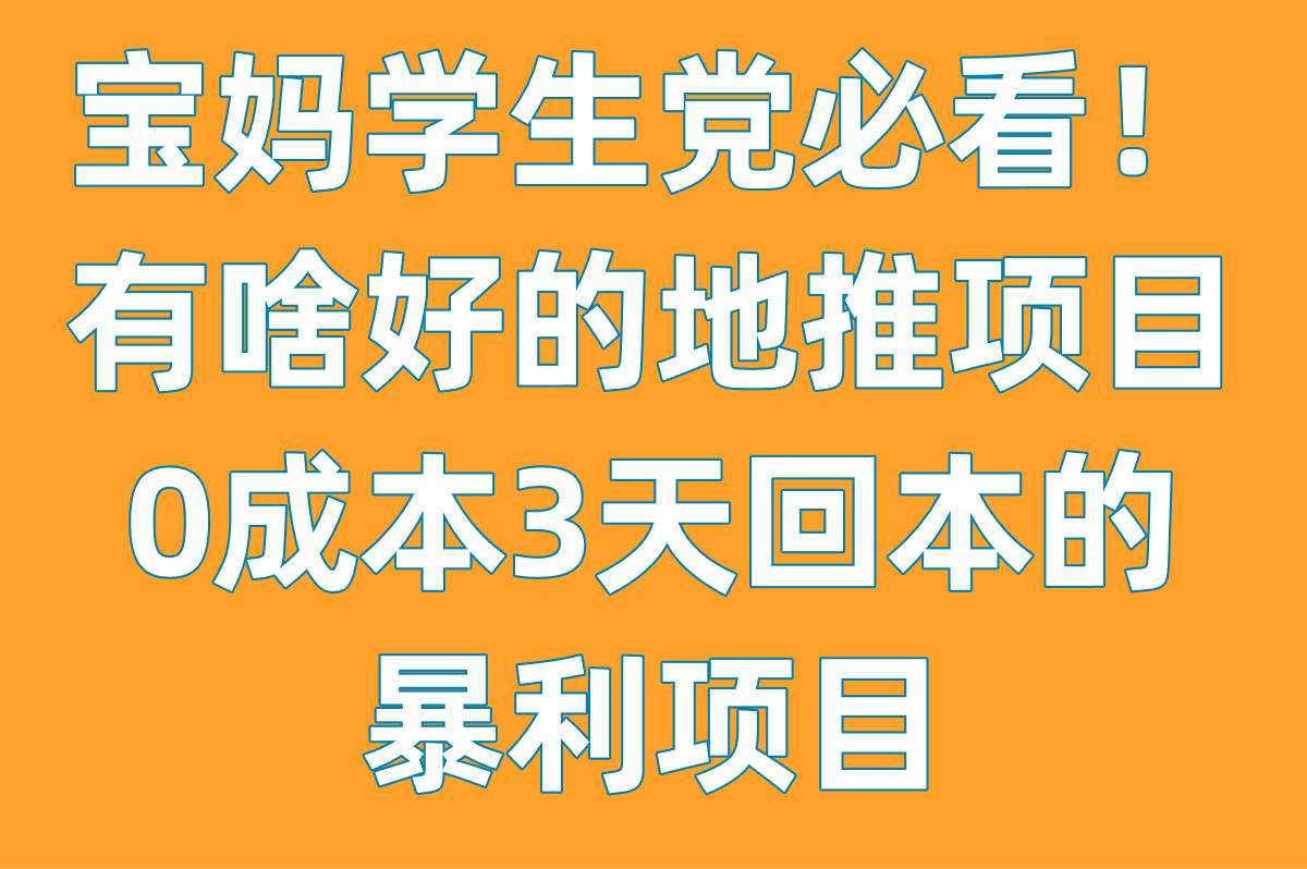 宝妈&#x2F;学生党必看!有啥好的地推项目?0成本3天回本的暴利项目
