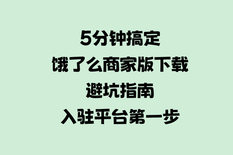 2025饿了么外卖商家版免费下载全攻略:官方认证入口+安卓&#x2F;iOS安装避坑指南