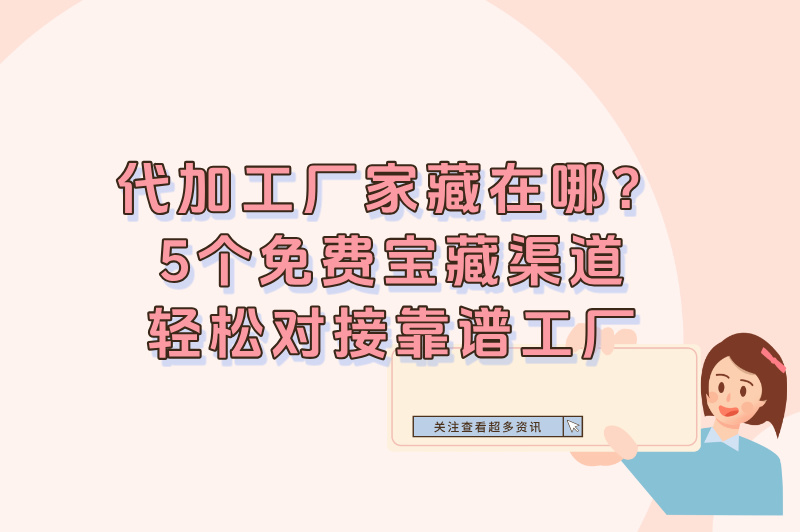 2025想做代加工怎么找厂家?5个免费渠道+3步筛选法