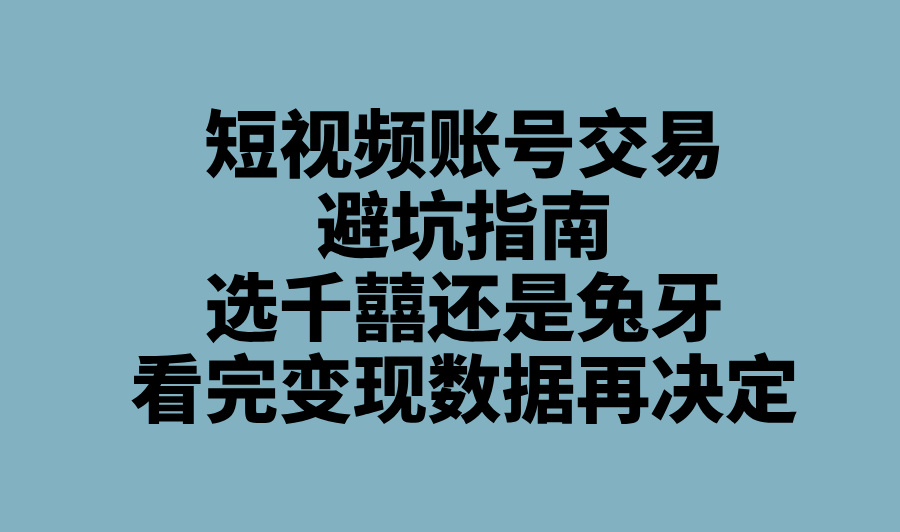 2025短视频账号交易网推荐:千囍自媒体&#x2F;兔牙网最新政策与变现潜力