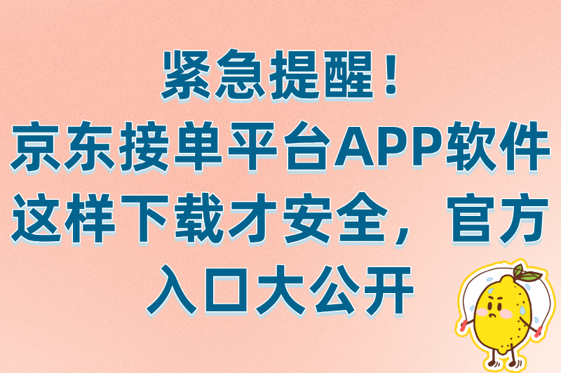 2025京东接单平台官方下载入口!认准这3个渠道防骗