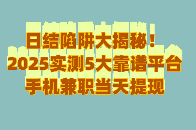 手机兼职日结靠谱吗?2025免费避坑指南+5大正规接单渠道