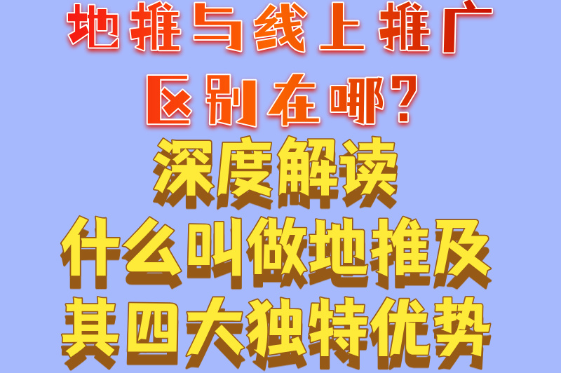 地推与线上推广区别在哪?深度解读什么叫做地推及其四大独特优势