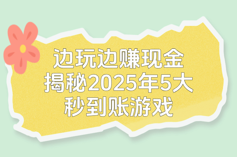 零成本赚钱游戏下载攻略:2025年秒提现TOP5(新人首日200+)