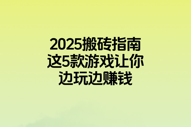 2025游戏搬砖收益排行表(最赚钱TOP5):挂机搬砖日入300+方案