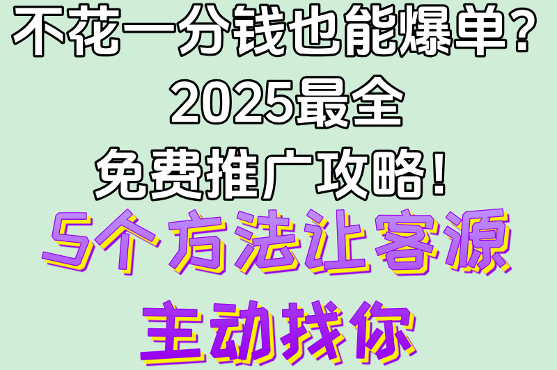 免费推广方法有哪些?2025年零成本获客的5种方式